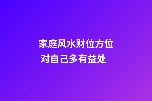家庭风水财位方位 对自己多有益处